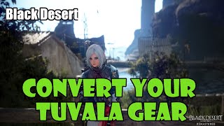 Black Desert How to Convert Your Tuvala Gear to Regular Servers and Boss Gear [upl. by Suoirad633]