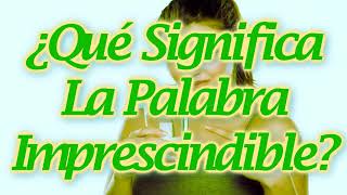 ¿Qué Significa La Palabra Imprescindible [upl. by Cummins]