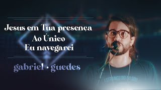 Gabriel Guedes  Jesus em Tua Presença  Ao Único  Eu Navegarei Ao Vivo [upl. by Ayeki]